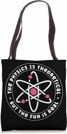 The Physics Is Theoretical The Fun Is Real Funny Physicist Tote Bag