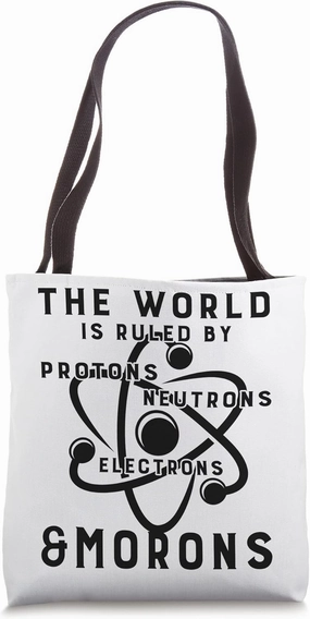 The World Is Ruled By Protons Neutrons Morons Tote Bag
